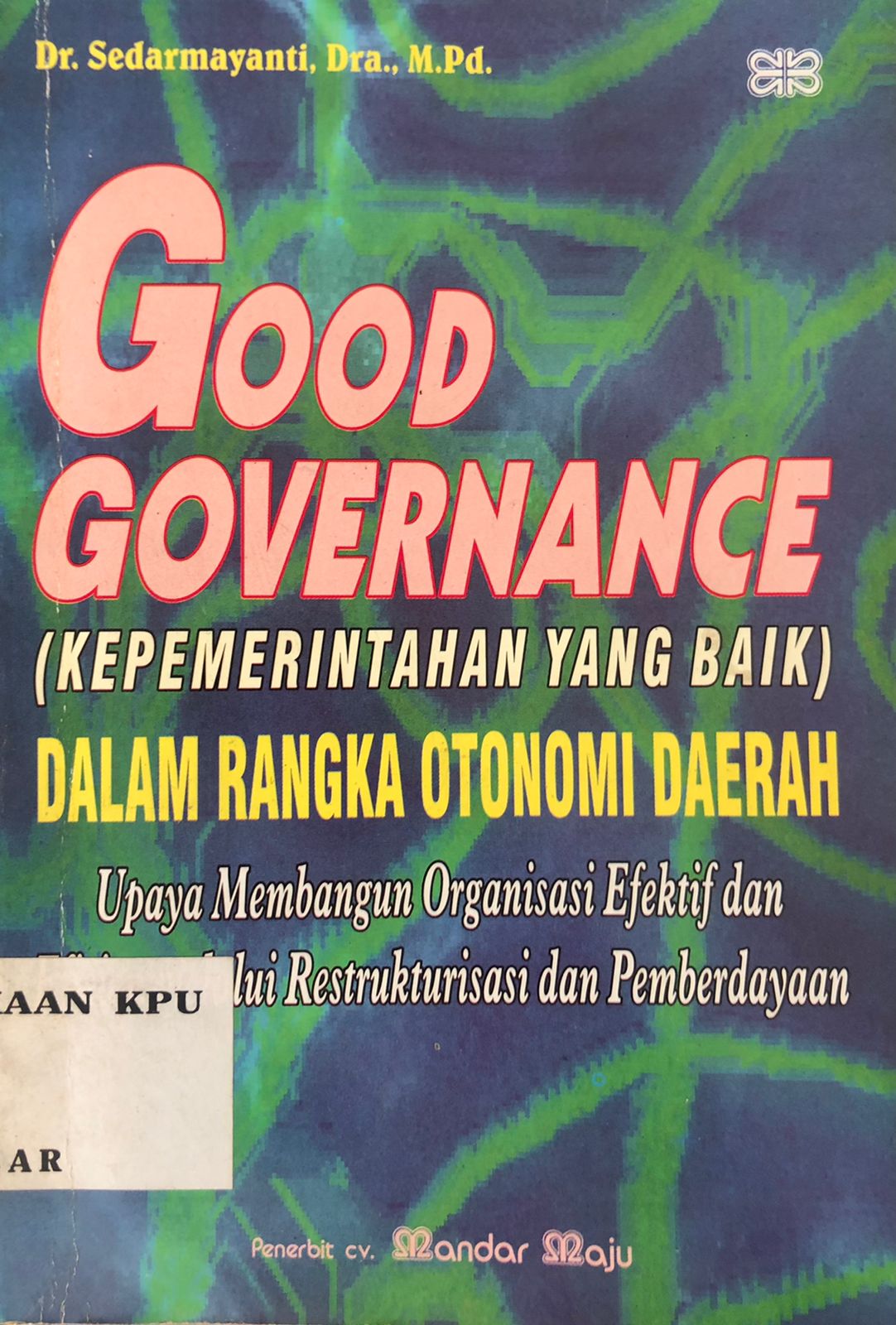 Good Governance: Kepemerintahan Yang Baik Dalam Rangka Otonomi Daerah Upaya Membangun Organisasi Efektif dan Efisien Melalui Restrukturisasi dan Pemberdayaan